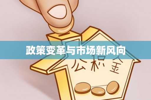 怀化政策变革与市场新风向