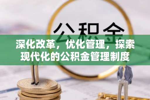 怀化深化改革，优化管理，探索现代化的公积金管理制度