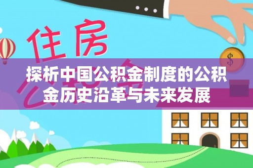 怀化探析中国公积金制度的公积金历史沿革与未来发展