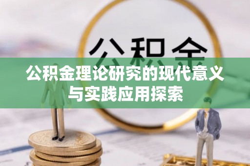 怀化公积金理论研究的现代意义与实践应用探索