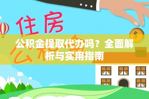 怀化公积金提取代办吗？全面解析与实用指南