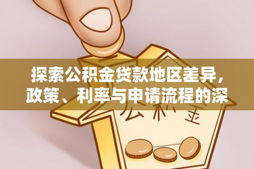 怀化探索公积金贷款地区差异，政策、利率与申请流程的深度解析