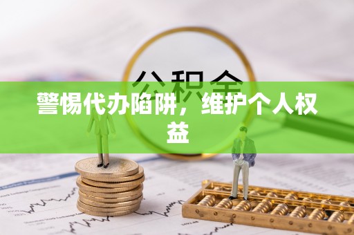 怀化警惕代办陷阱，维护个人权益