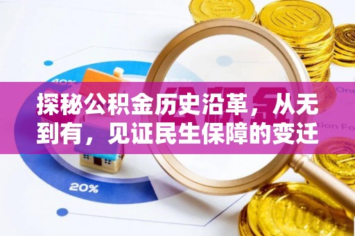 怀化探秘公积金历史沿革，从无到有，见证民生保障的变迁