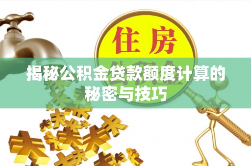 怀化揭秘公积金贷款额度计算的秘密与技巧