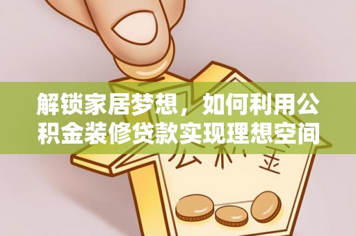 怀化解锁家居梦想，如何利用公积金装修贷款实现理想空间