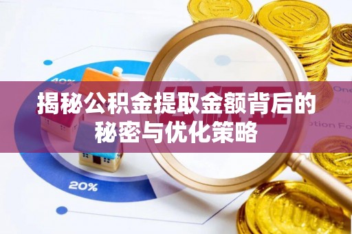 怀化揭秘公积金提取金额背后的秘密与优化策略