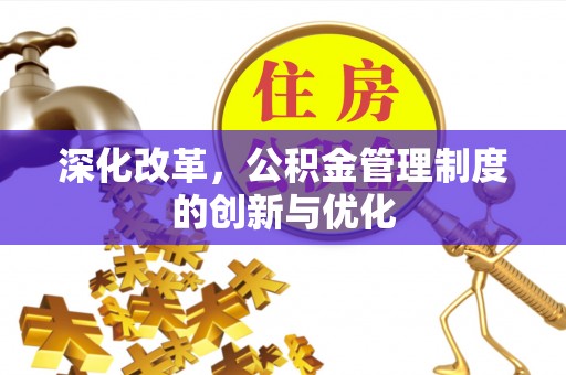 怀化深化改革，公积金管理制度的创新与优化
