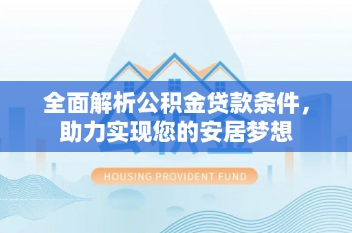怀化全面解析公积金贷款条件，助力实现您的安居梦想