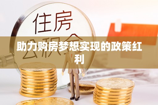 怀化助力购房梦想实现的政策红利