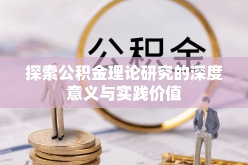怀化探索公积金理论研究的深度意义与实践价值