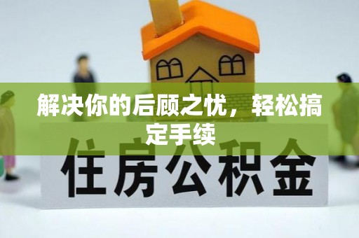 怀化解决你的后顾之忧，轻松搞定手续