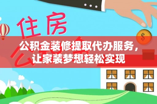 怀化公积金装修提取代办服务，让家装梦想轻松实现