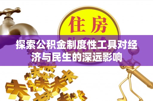 怀化探索公积金制度性工具对经济与民生的深远影响