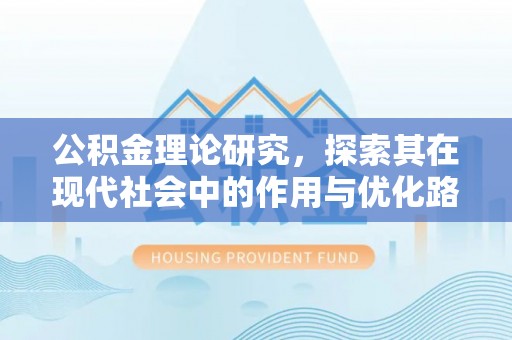 怀化公积金理论研究，探索其在现代社会中的作用与优化路径