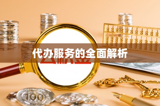 怀化代办服务的全面解析