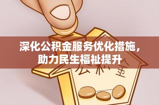 怀化深化公积金服务优化措施，助力民生福祉提升