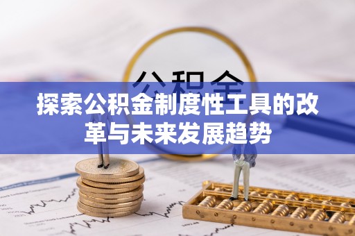怀化探索公积金制度性工具的改革与未来发展趋势