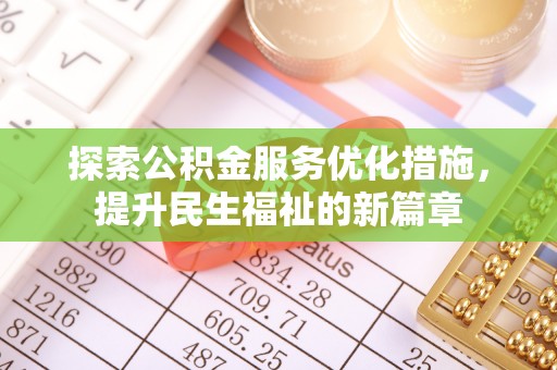 怀化探索公积金服务优化措施，提升民生福祉的新篇章
