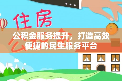 怀化公积金服务提升，打造高效便捷的民生服务平台
