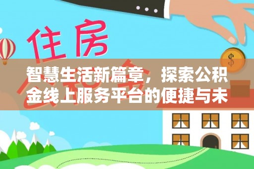 怀化智慧生活新篇章，探索公积金线上服务平台的便捷与未来