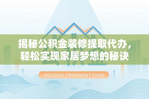 怀化揭秘公积金装修提取代办，轻松实现家居梦想的秘诀