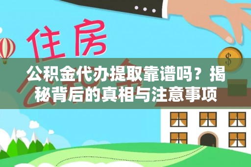 怀化公积金代办提取靠谱吗？揭秘背后的真相与注意事项