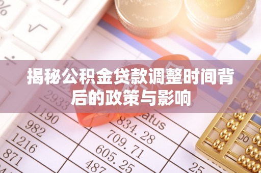 怀化揭秘公积金贷款调整时间背后的政策与影响