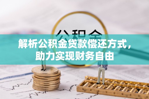 怀化解析公积金贷款偿还方式，助力实现财务自由