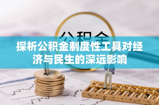 怀化探析公积金制度性工具对经济与民生的深远影响