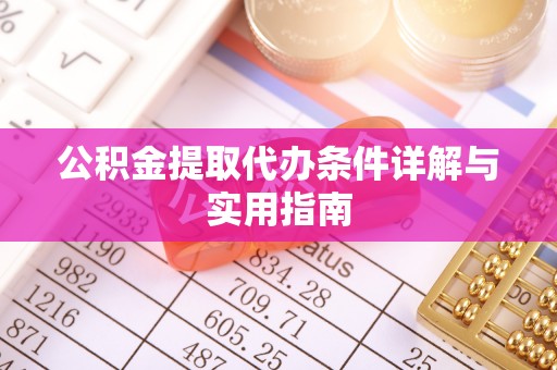 怀化公积金提取代办条件详解与实用指南