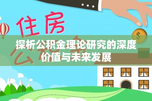 怀化探析公积金理论研究的深度价值与未来发展