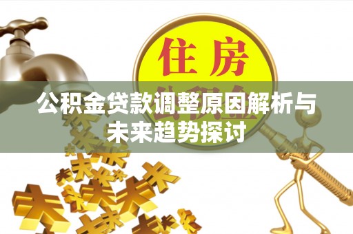怀化公积金贷款调整原因解析与未来趋势探讨