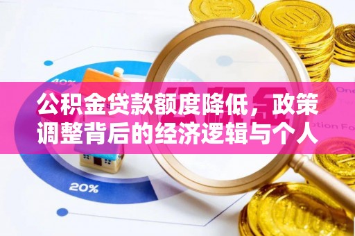 怀化公积金贷款额度降低，政策调整背后的经济逻辑与个人应对策略