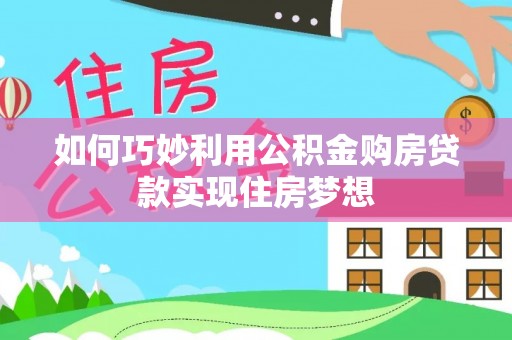 怀化如何巧妙利用公积金购房贷款实现住房梦想