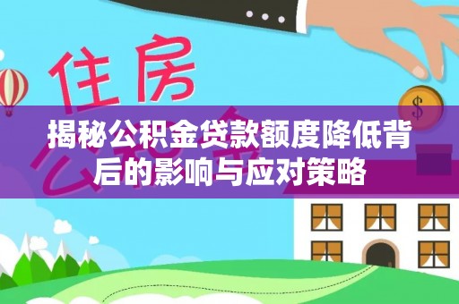 怀化揭秘公积金贷款额度降低背后的影响与应对策略