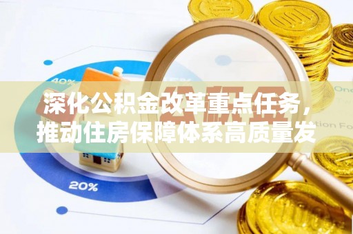 怀化深化公积金改革重点任务，推动住房保障体系高质量发展