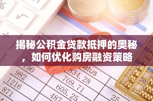 怀化揭秘公积金贷款抵押的奥秘，如何优化购房融资策略