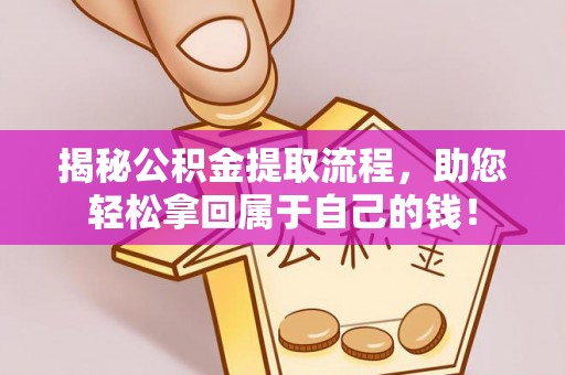 怀化揭秘公积金提取流程，助您轻松拿回属于自己的钱！