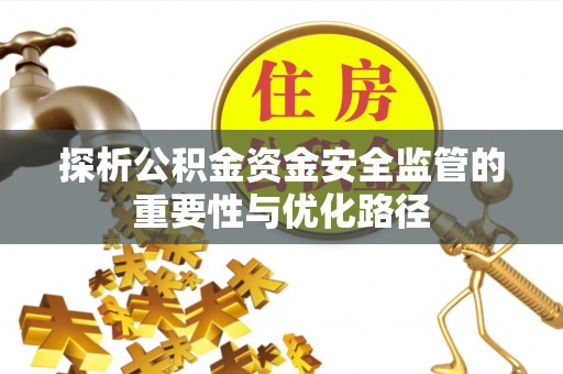 怀化探析公积金资金安全监管的重要性与优化路径