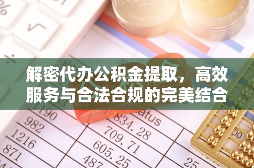 怀化解密代办公积金提取，高效服务与合法合规的完美结合