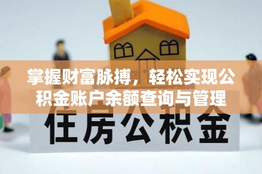 怀化掌握财富脉搏，轻松实现公积金账户余额查询与管理
