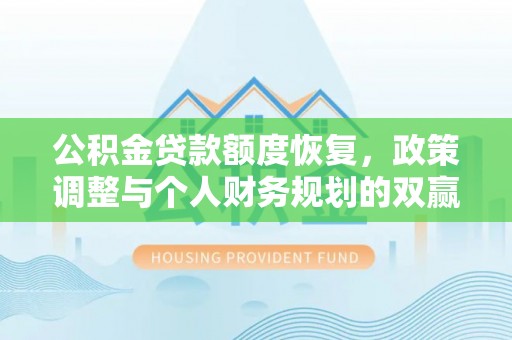 怀化公积金贷款额度恢复，政策调整与个人财务规划的双赢之道
