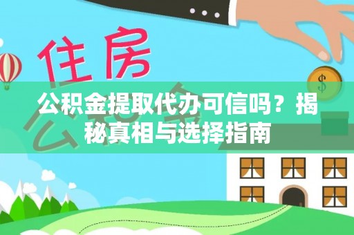 怀化公积金提取代办可信吗？揭秘真相与选择指南
