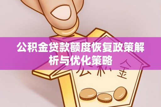 怀化公积金贷款额度恢复政策解析与优化策略