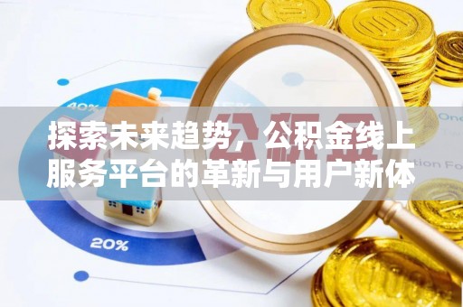怀化探索未来趋势，公积金线上服务平台的革新与用户新体验