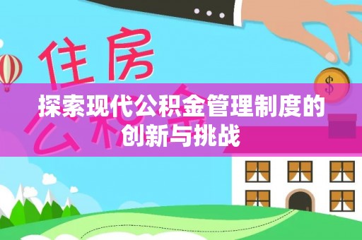 怀化探索现代公积金管理制度的创新与挑战