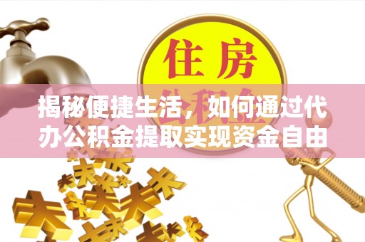怀化揭秘便捷生活，如何通过代办公积金提取实现资金自由