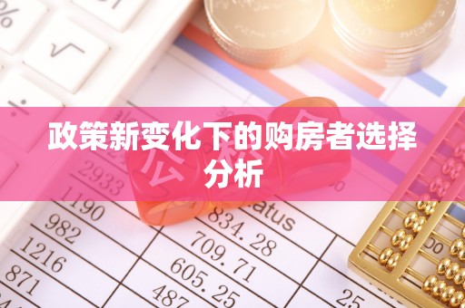怀化政策新变化下的购房者选择分析