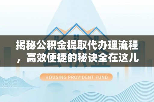 怀化揭秘公积金提取代办理流程，高效便捷的秘诀全在这儿